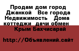 Продам дом город Джанкой - Все города Недвижимость » Дома, коттеджи, дачи обмен   . Крым,Бахчисарай